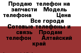 Продаю  телефон на запчасти › Модель телефона ­ Explay › Цена ­ 1 700 - Все города Сотовые телефоны и связь » Продам телефон   . Алтайский край